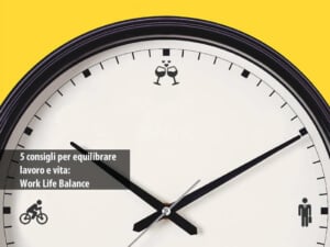 5 consigli per equilibrare lavoro e vita work life balance